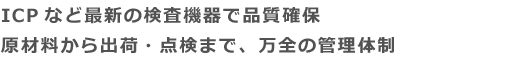 ICPなど最新の検査機器で品質確保 原材料から出荷・点検まで、万全の管理体制